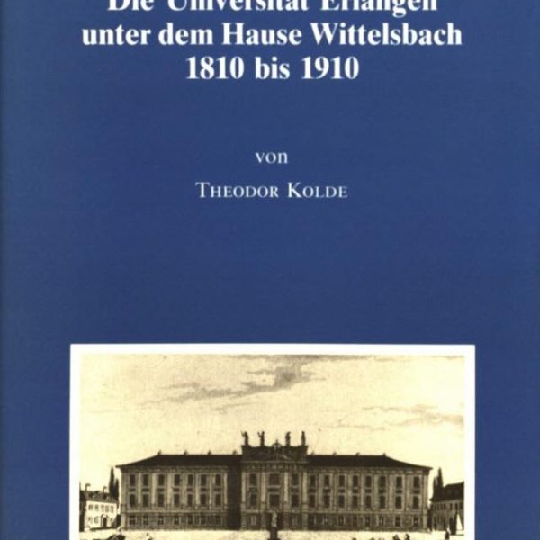 Die Universität Erlangen unter dem Hause Wittelsbach 1810 - 1910