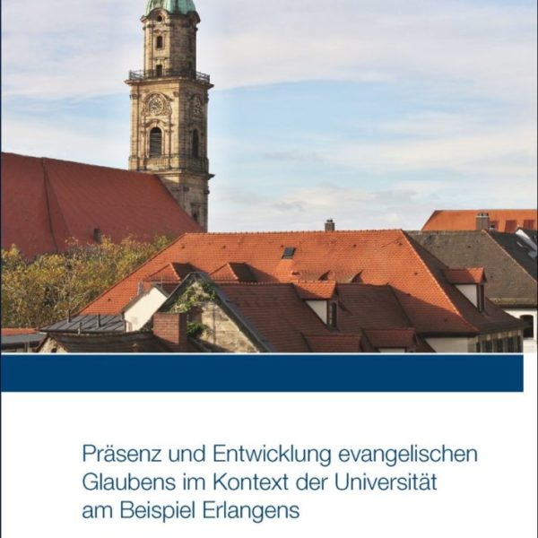 Präsenz und Entwicklung evangelischen Glaubens im Kontext der Universität am Beispiel Erlangens