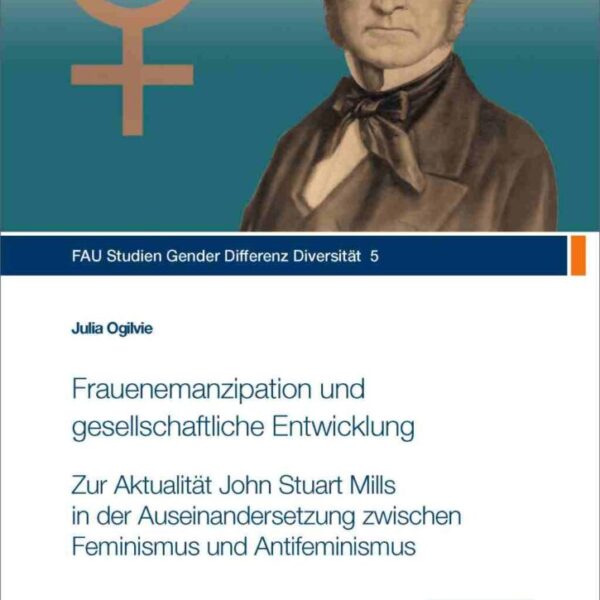 Frauenemanzipation und gesellschaftliche Entwicklung- zur Aktualität John Stuart Mills in der Auseinanderrrsetzung zwischen Feminismus und Antifeminismus